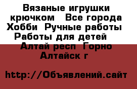 Вязаные игрушки крючком - Все города Хобби. Ручные работы » Работы для детей   . Алтай респ.,Горно-Алтайск г.